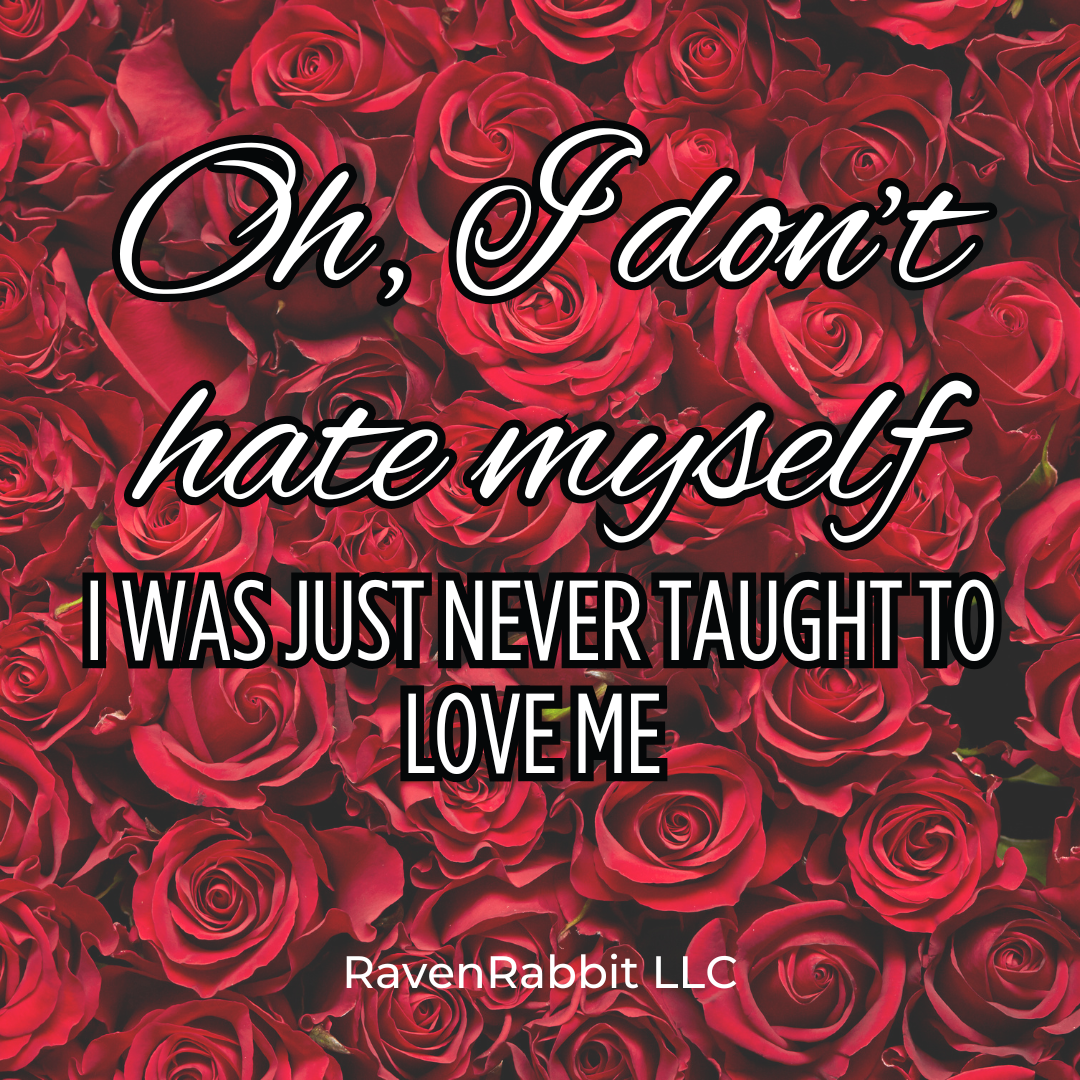 🌹 Oh, I Don't Hate Myself — I Just Was Never Taught to Love Me